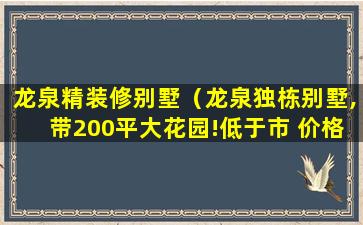 龙泉精装修别墅（龙泉独栋别墅,带200平大花园!低于市 价格100）